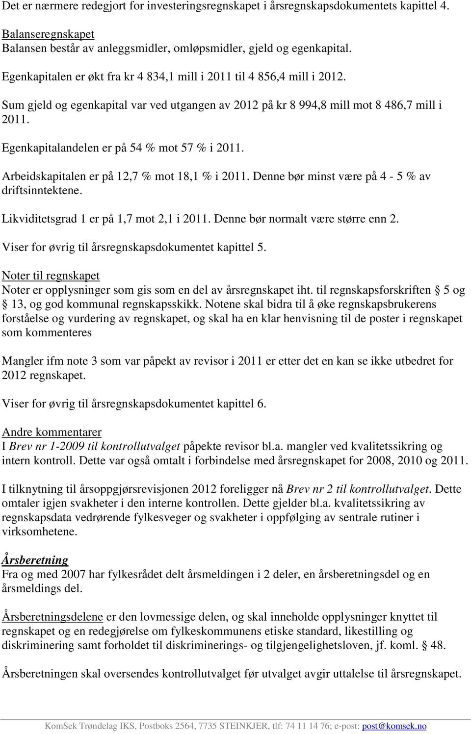 Egenkapitalandelen er på 54 % mot 57 % i 2011. Arbeidskapitalen er på 12,7 % mot 18,1 % i 2011. Denne bør minst være på 4-5 % av driftsinntektene. Likviditetsgrad 1 er på 1,7 mot 2,1 i 2011.