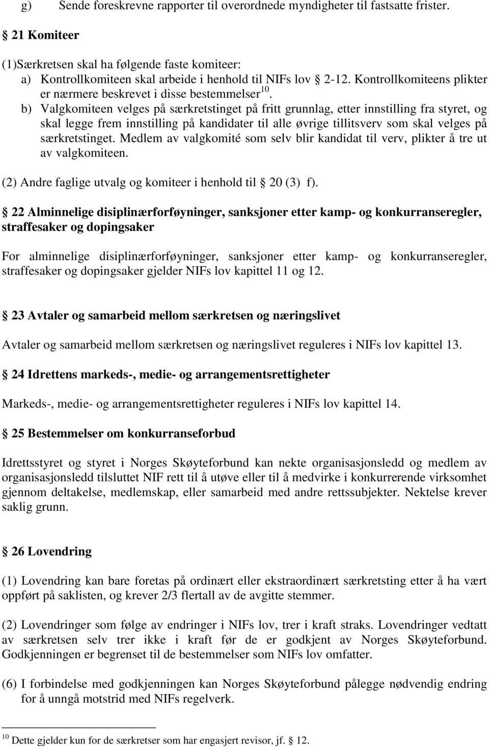 b) Valgkomiteen velges på særkretstinget på fritt grunnlag, etter innstilling fra styret, og skal legge frem innstilling på kandidater til alle øvrige tillitsverv som skal velges på særkretstinget.