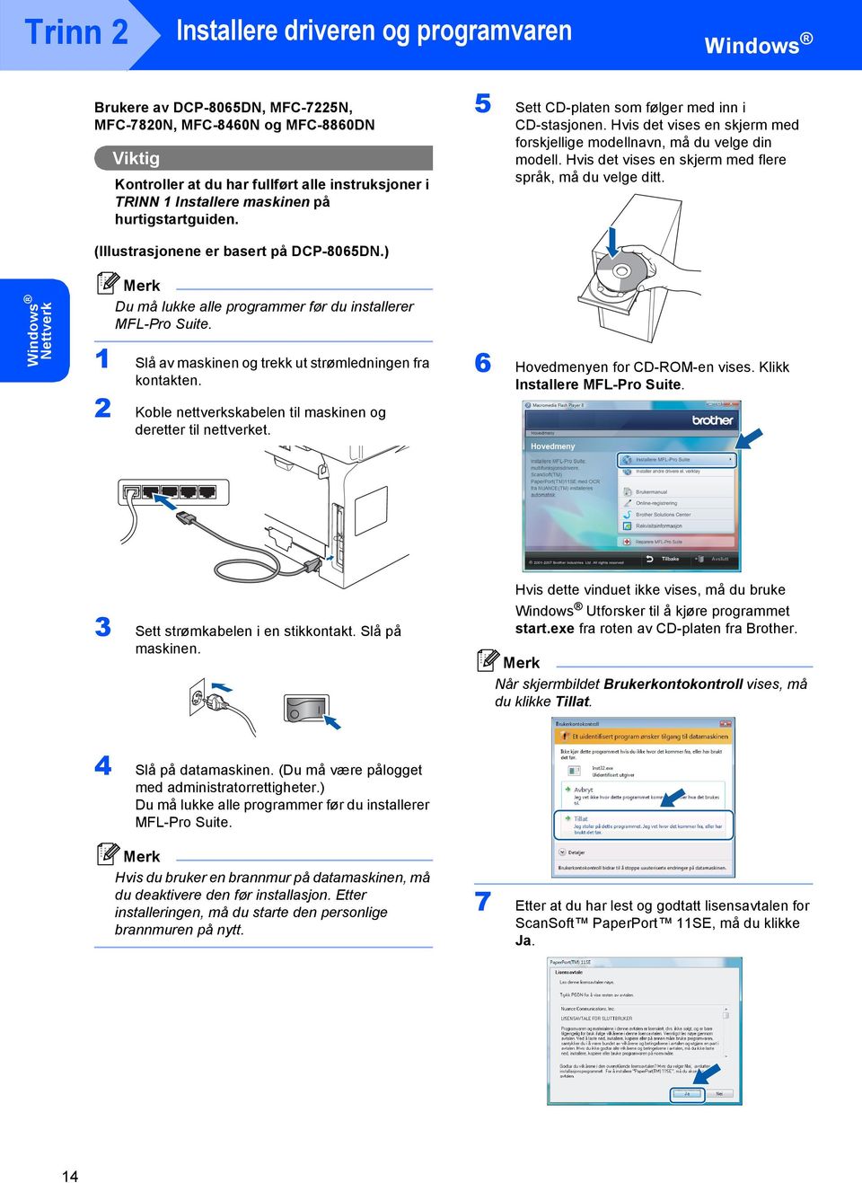 Hvis det vises en skjerm med flere språk, må du velge ditt. (Illustrasjonene er basert på DCP-8065DN.) Nettverk Du må lukke alle programmer før du installerer MFL-Pro Suite.