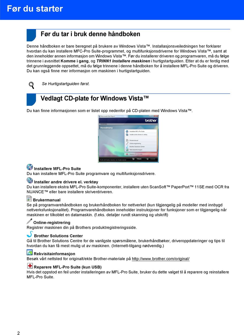 Før du installerer driveren og programvaren, må du følge trinnene i avsnittet Komme i gang, og TRINN1 Installere maskinen i hurtigstartguiden.