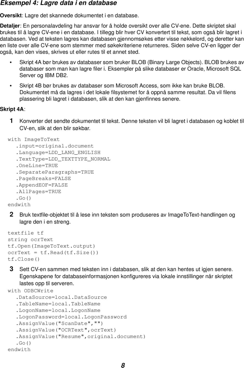 Ved at teksten lagres kan databasen gjennomsøkes etter visse nøkkelord, og deretter kan en liste over alle CV-ene som stemmer med søkekriteriene returneres.