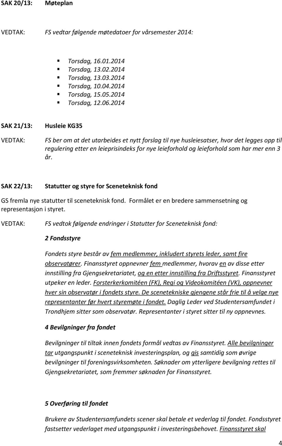 som har mer enn 3 år. SAK 22/13: Statutter og styre for Sceneteknisk fond GS fremla nye statutter til sceneteknisk fond. Formålet er en bredere sammensetning og representasjon i styret.