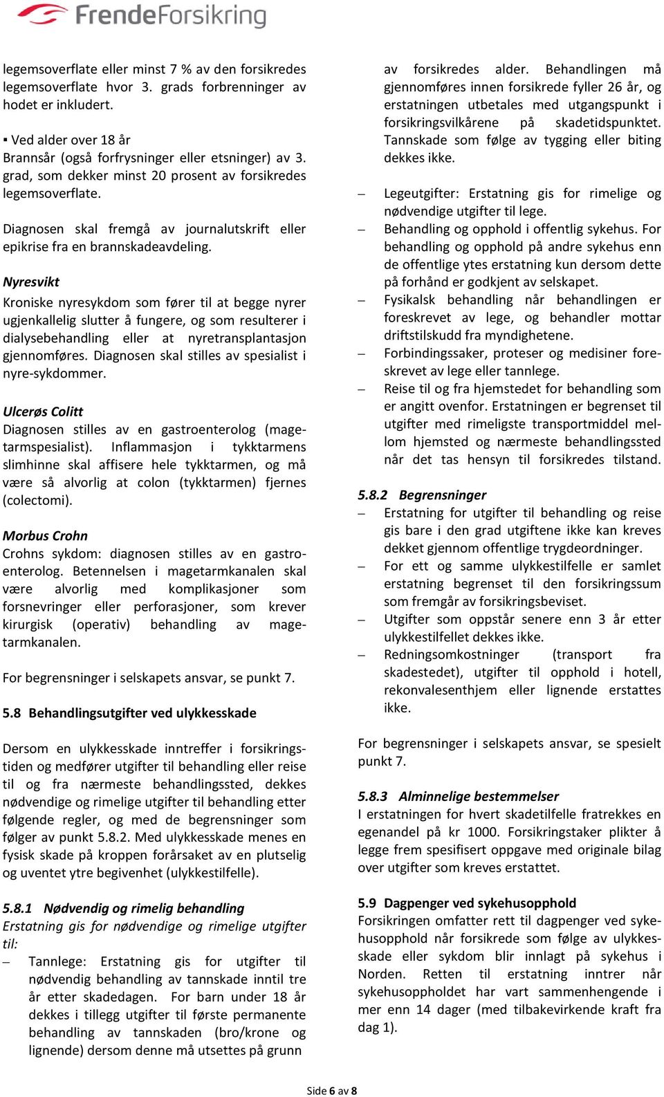 Nyresvikt Kroniske nyresykdom som fører til at begge nyrer ugjenkallelig slutter å fungere, og som resulterer i dialysebehandling eller at nyretransplantasjon gjennomføres.