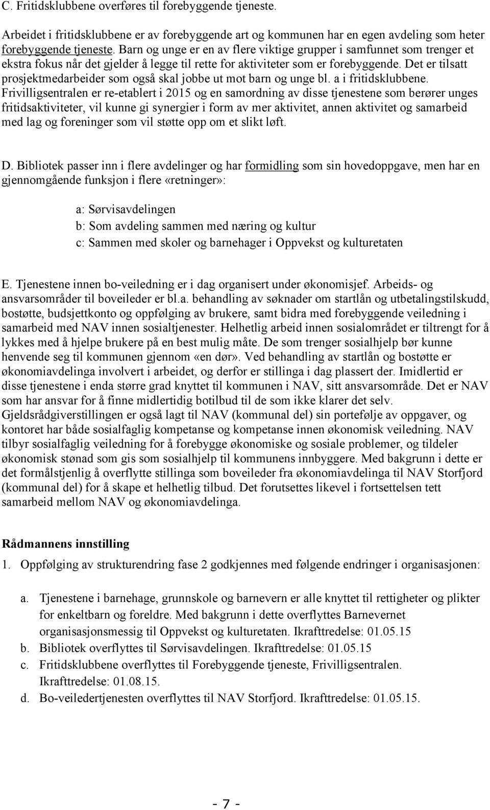 Det er tilsatt prosjektmedarbeider som også skal jobbe ut mot barn og unge bl. a i fritidsklubbene.