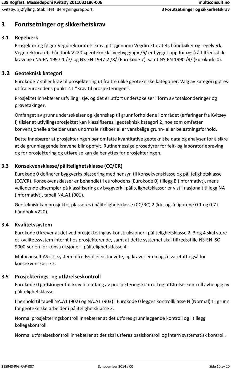 2 Geoteknisk kategori Eurokode 7 stiller krav til prosjektering ut fra tre ulike geotekniske kategorier. Valg av kategori gjøres ut fra eurokodens punkt 2.1 Krav til prosjekteringen.