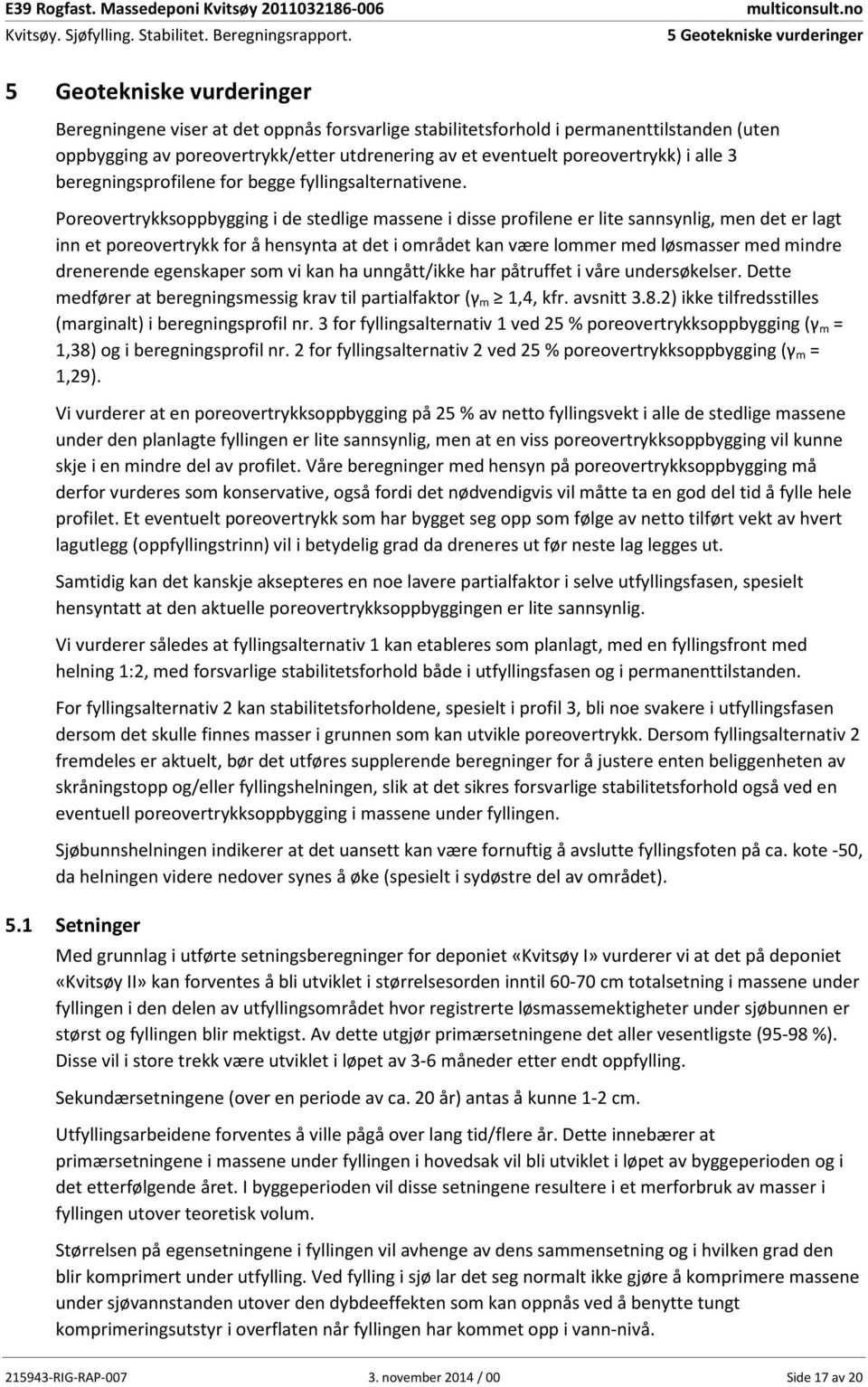 Poreovertrykksoppbygging i de stedlige massene i disse profilene er lite sannsynlig, men det er lagt inn et poreovertrykk for å hensynta at det i området kan være lommer med løsmasser med mindre