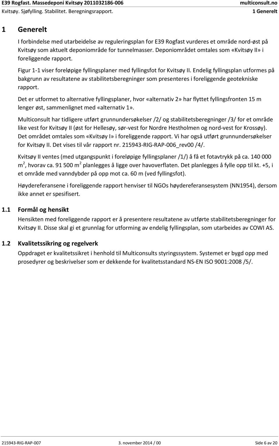 Endelig fyllingsplan utformes på bakgrunn av resultatene av stabilitetsberegninger som presenteres i foreliggende geotekniske rapport.