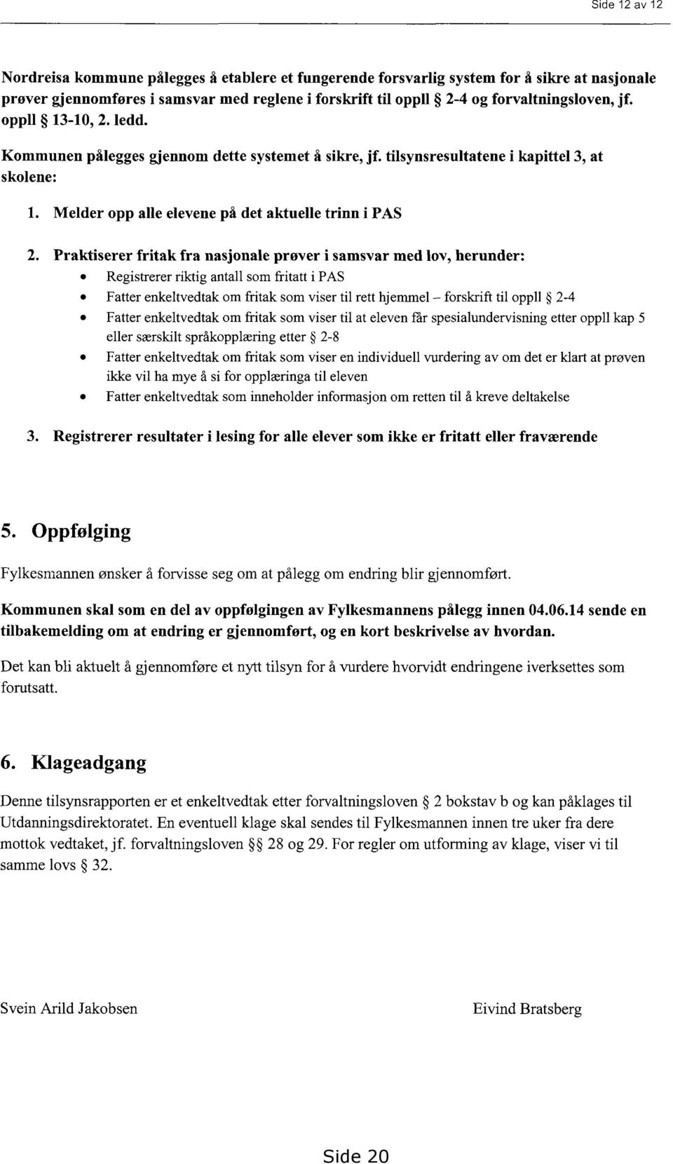 tilsynsresultatene i kapittel 3, at skolene: Melder opp alle elevene på det aktuelle trinn i PAS Praktiserer fritak fra nasjonale prøver i samsvar med lov, herunder: Registrerer riktig antall som