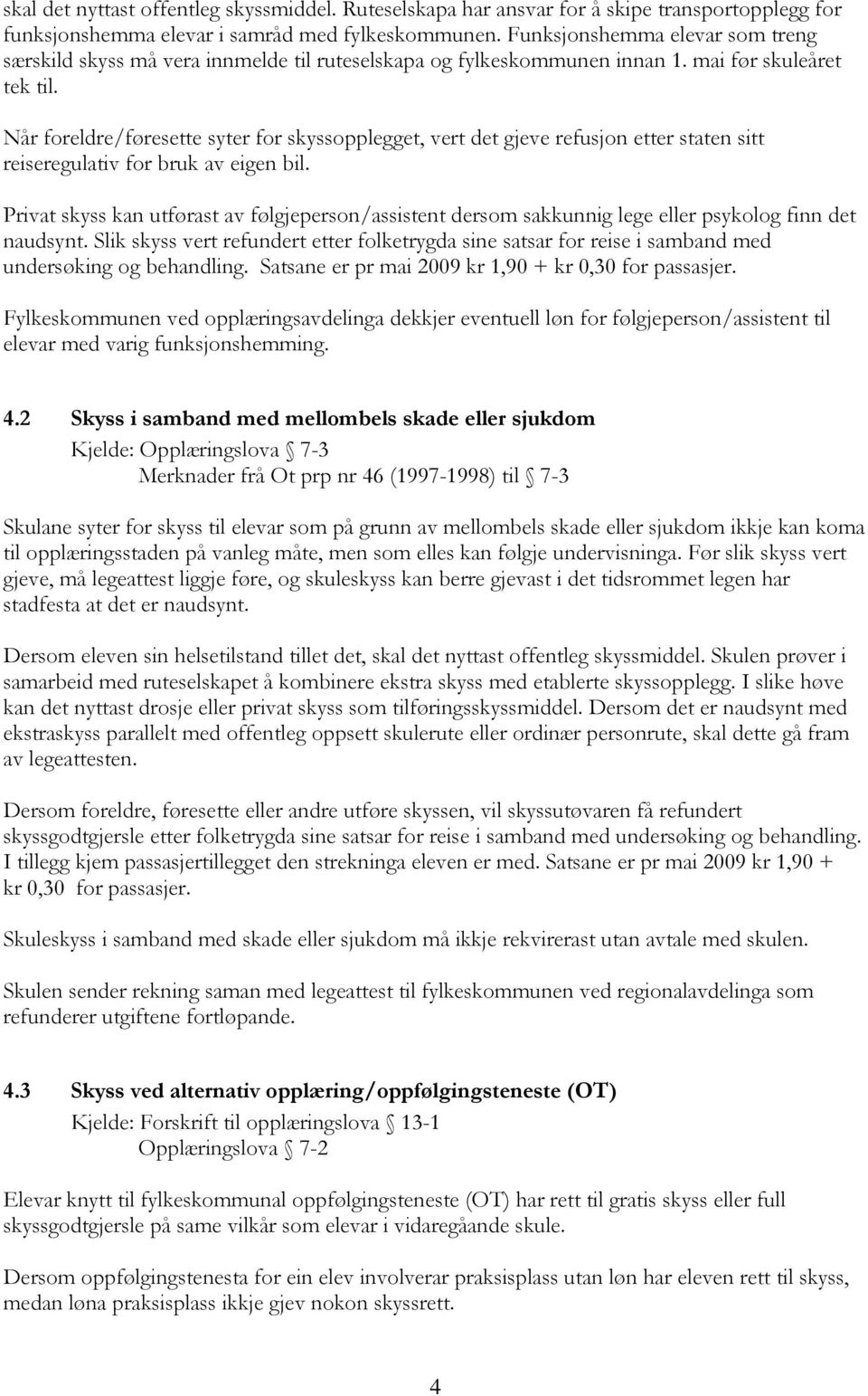 Når foreldre/føresette syter for skyssopplegget, vert det gjeve refusjon etter staten sitt reiseregulativ for bruk av eigen bil.