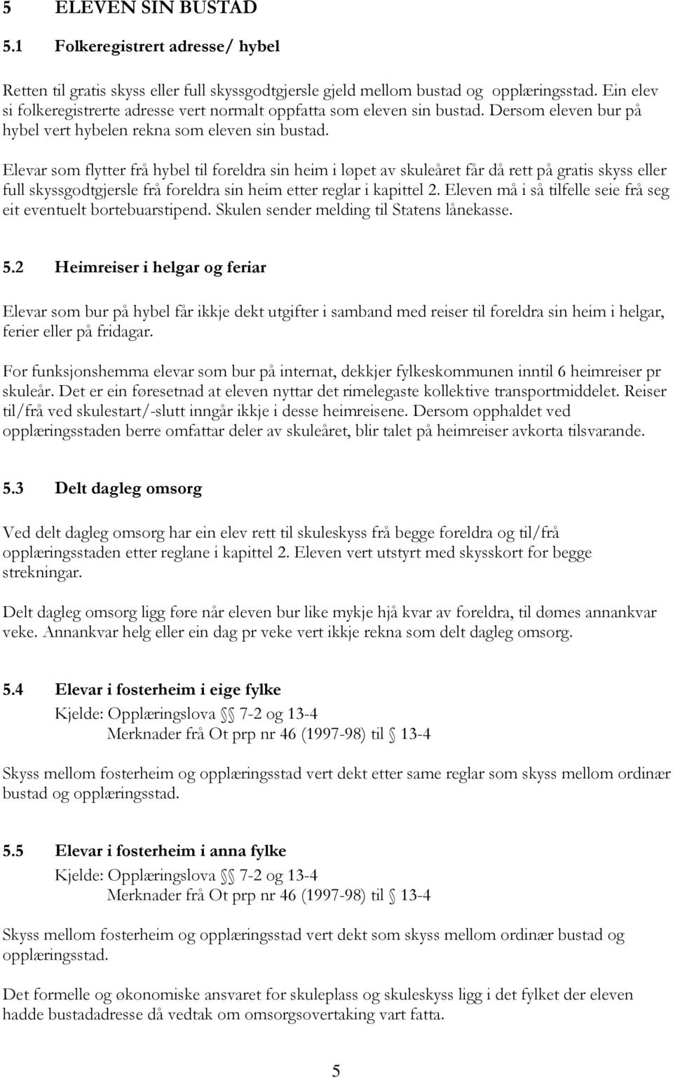 Elevar som flytter frå hybel til foreldra sin heim i løpet av skuleåret får då rett på gratis skyss eller full skyssgodtgjersle frå foreldra sin heim etter reglar i kapittel 2.