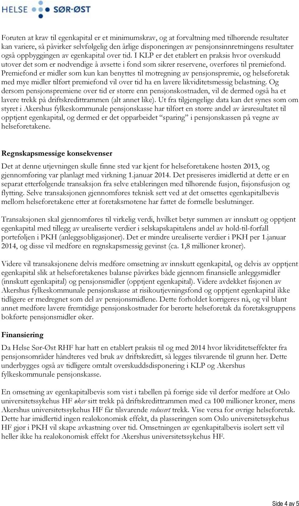 Premiefond er midler som kun kan benyttes til motregning av pensjonspremie, og helseforetak med mye midler tilført premiefond vil over tid ha en lavere likviditetsmessig belastning.