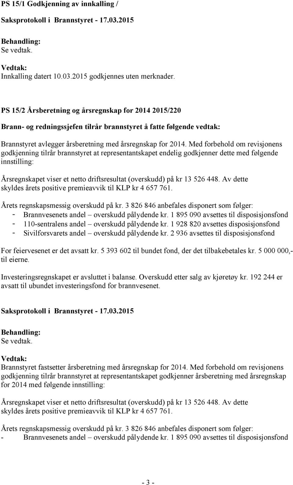 Med forbehold om revisjonens godkjenning tilrår brannstyret at representantskapet endelig godkjenner dette med følgende innstilling: Årsregnskapet viser et netto driftsresultat (overskudd) på kr 13