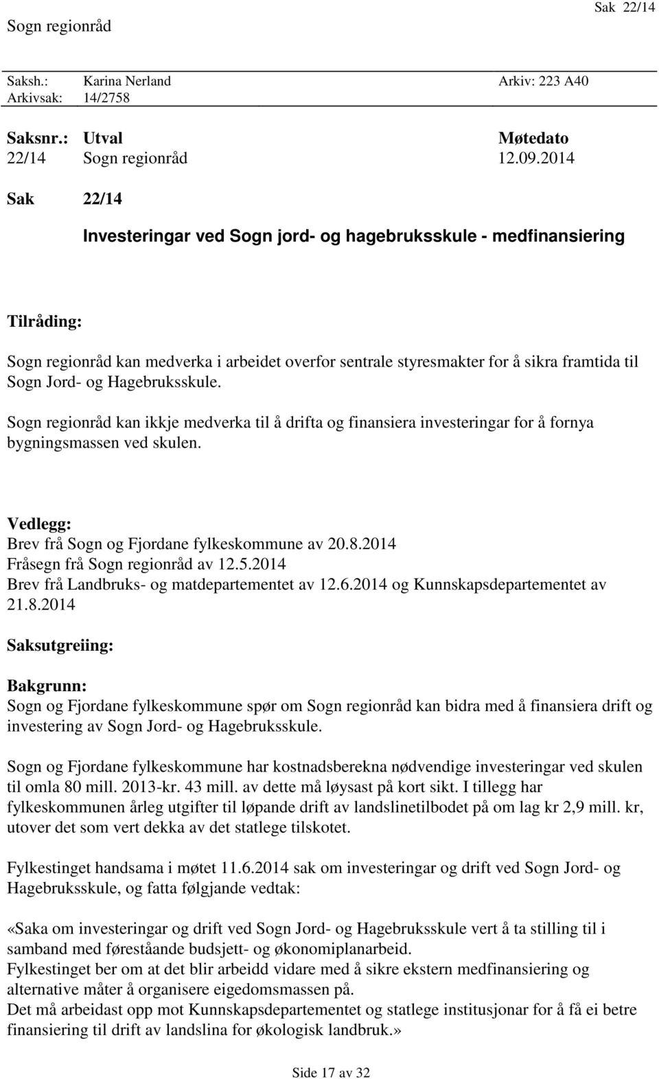 Hagebruksskule. Sogn regionråd kan ikkje medverka til å drifta og finansiera investeringar for å fornya bygningsmassen ved skulen. Vedlegg: Brev frå Sogn og Fjordane fylkeskommune av 20.8.