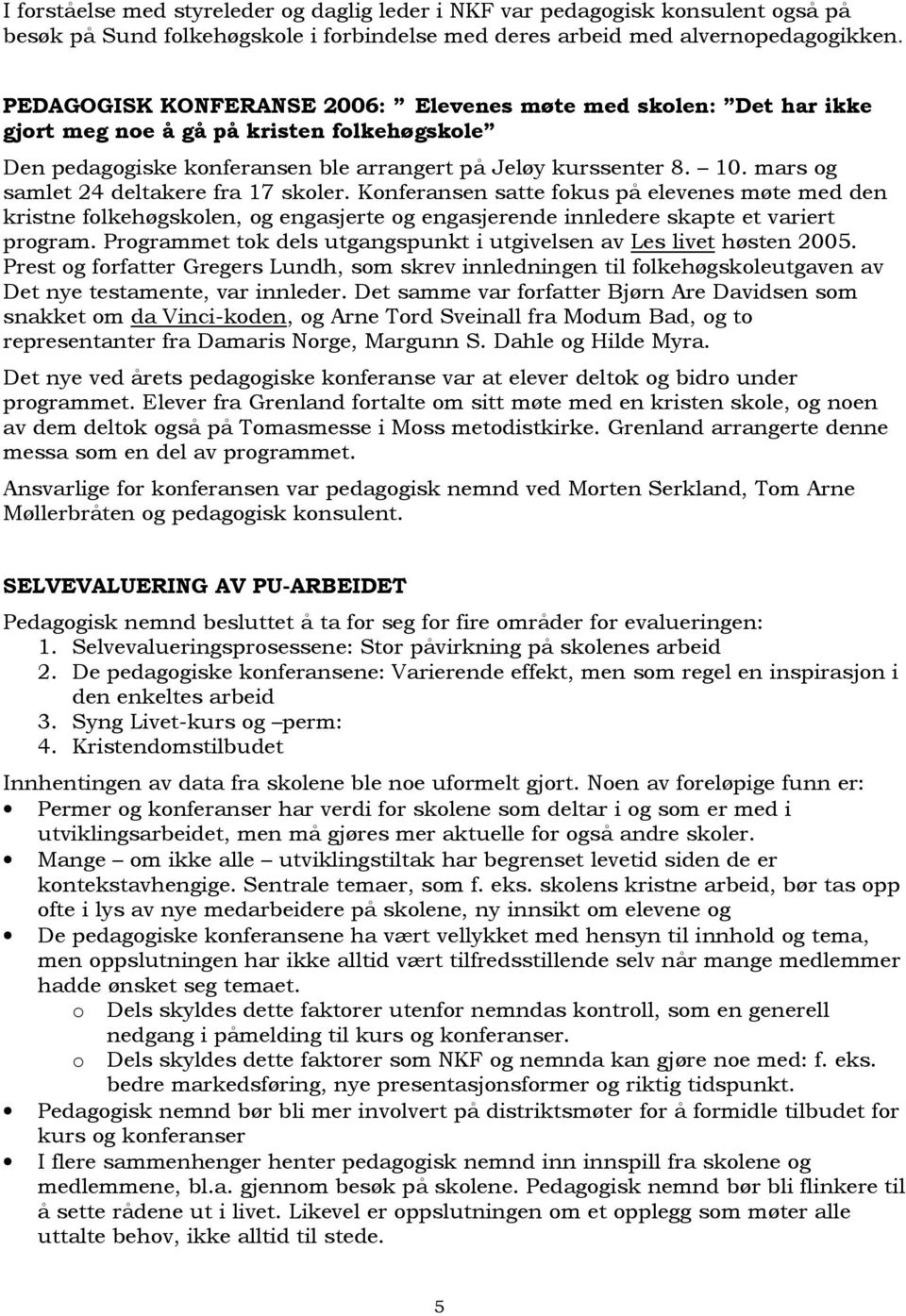 mars og samlet 24 deltakere fra 17 skoler. Konferansen satte fokus på elevenes møte med den kristne folkehøgskolen, og engasjerte og engasjerende innledere skapte et variert program.