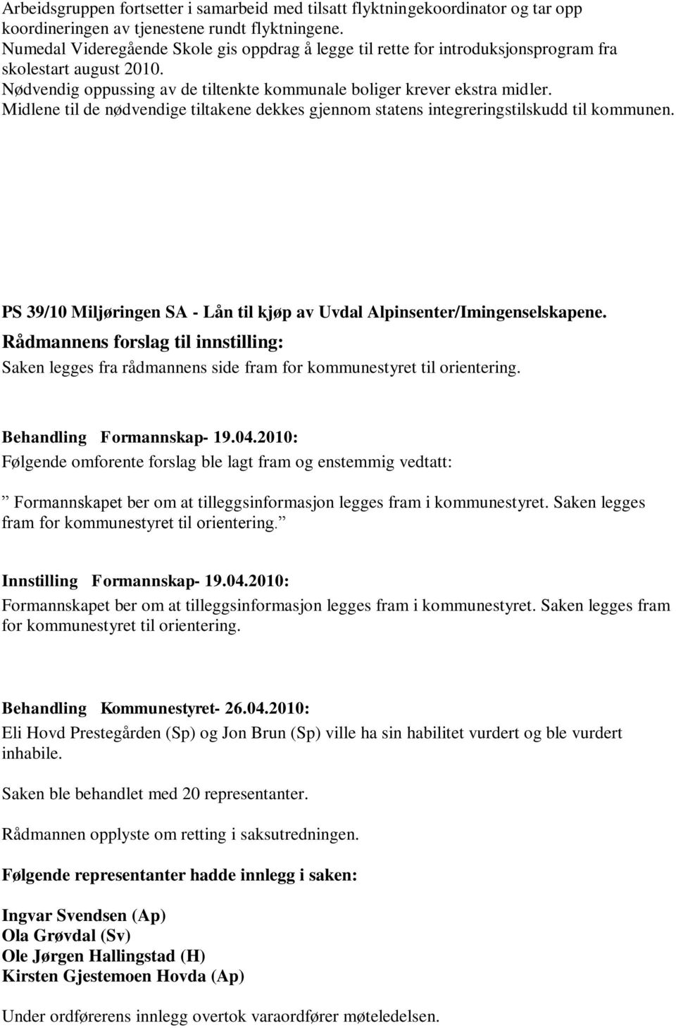 Midlene til de nødvendige tiltakene dekkes gjennom statens integreringstilskudd til kommunen. PS 39/10 Miljøringen SA - Lån til kjøp av Uvdal Alpinsenter/Imingenselskapene.