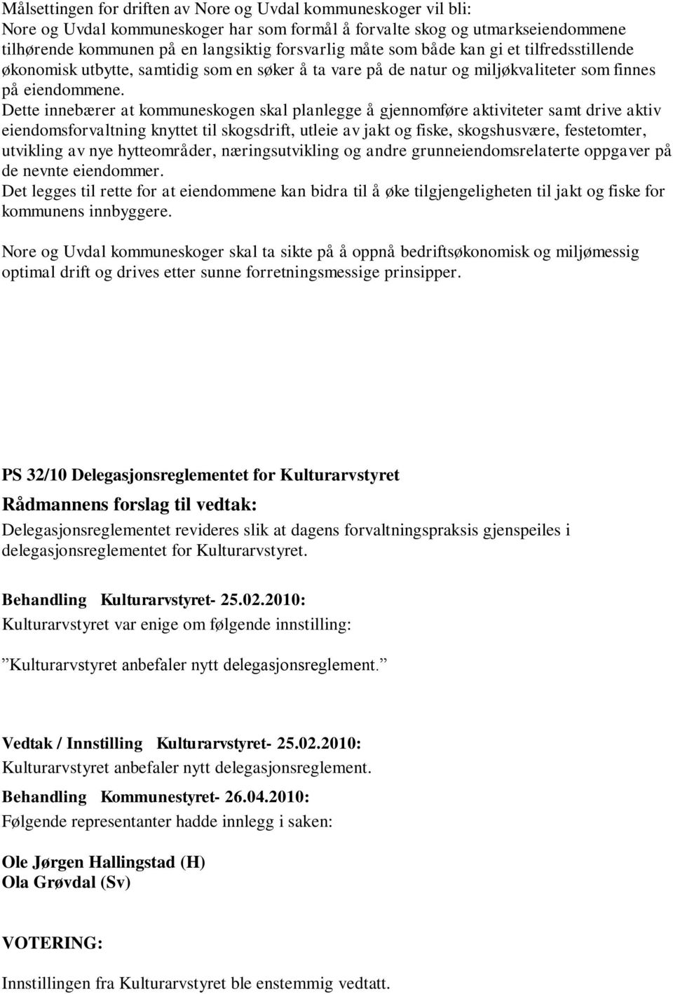 Dette innebærer at kommuneskogen skal planlegge å gjennomføre aktiviteter samt drive aktiv eiendomsforvaltning knyttet til skogsdrift, utleie av jakt og fiske, skogshusvære, festetomter, utvikling av