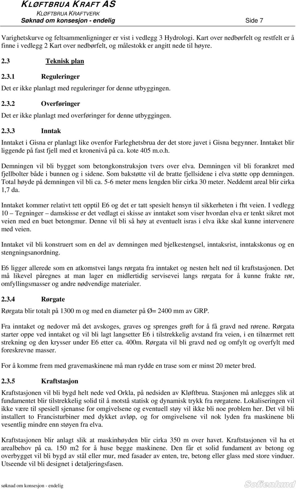 2.3.2 Overføringer Det er ikke planlagt med overføringer for denne utbyggingen. 2.3.3 Inntak Inntaket i Gisna er planlagt like ovenfor Farleghetsbrua der det store juvet i Gisna begynner.