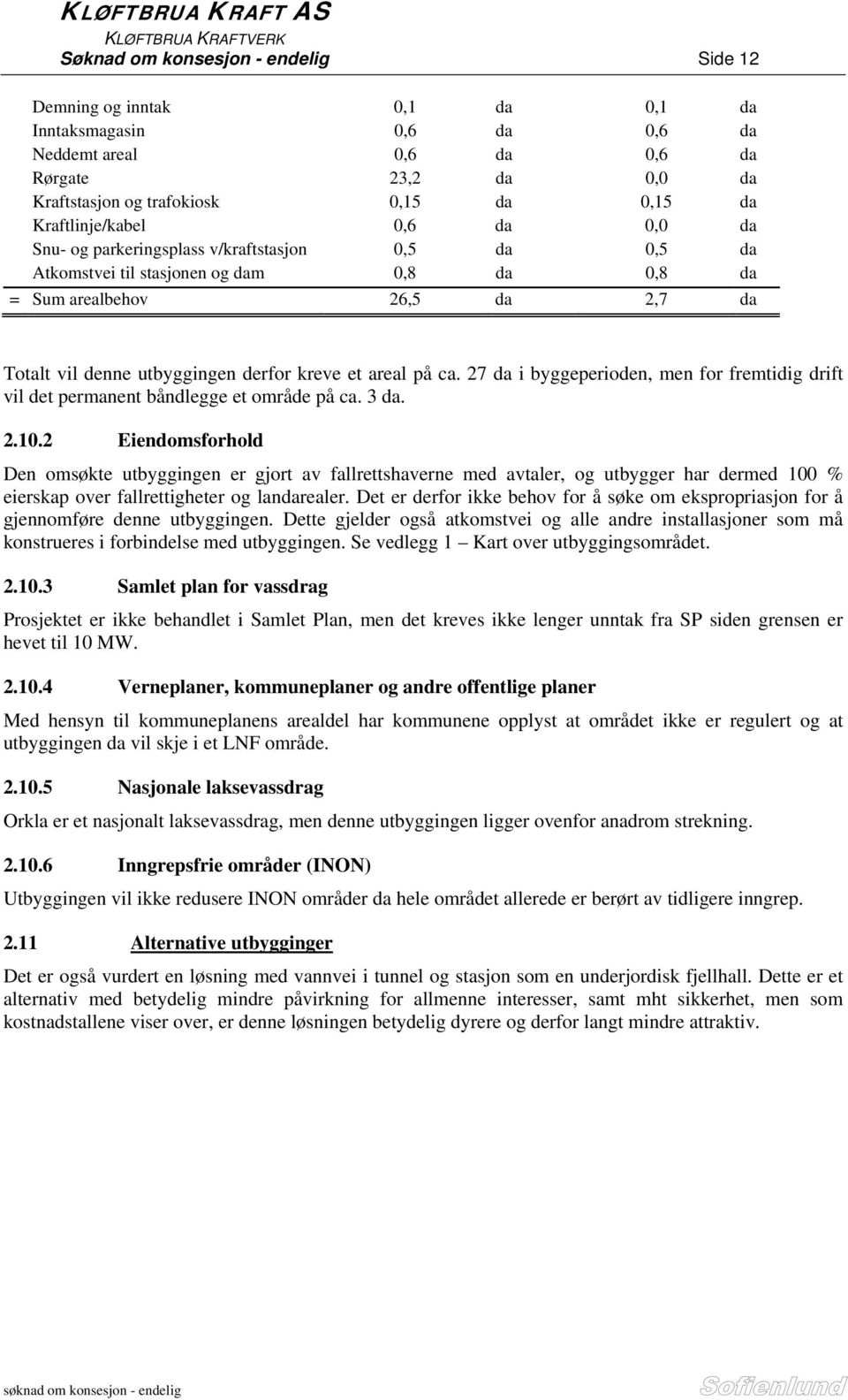 2,7 da Totalt vil denne utbyggingen derfor kreve et areal på ca. 27 da i byggeperioden, men for fremtidig drift vil det permanent båndlegge et område på ca. 3 da. 2.10.