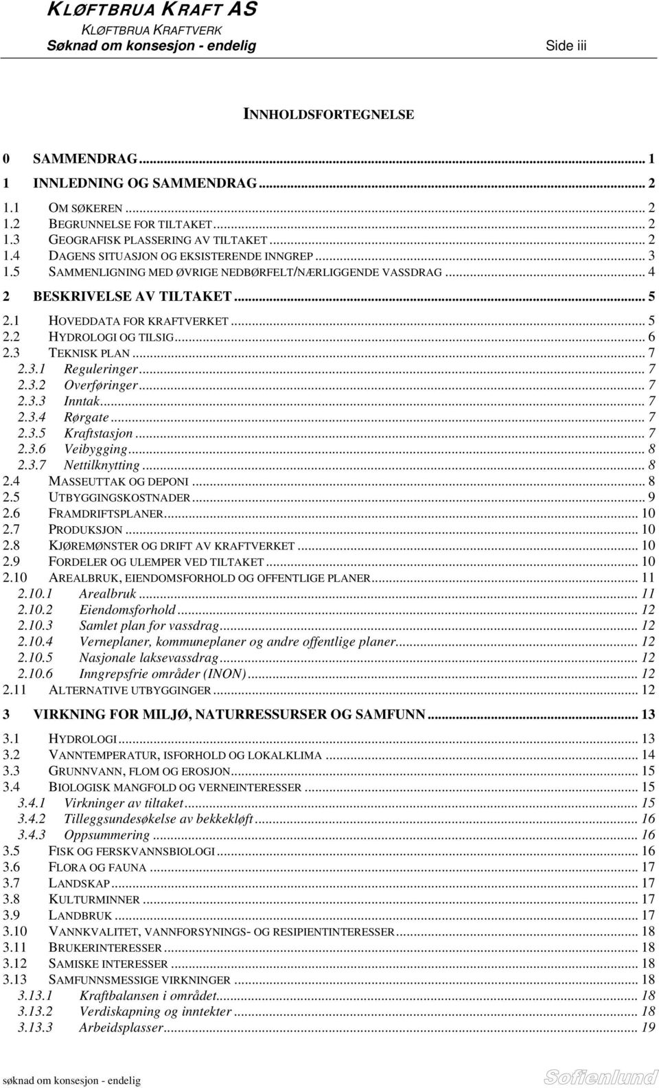 1 HOVEDDATA FOR KRAFTVERKET... 5 2.2 HYDROLOGI OG TILSIG... 6 2.3 TEKNISK PLAN... 7 2.3.1 Reguleringer... 7 2.3.2 Overføringer... 7 2.3.3 Inntak... 7 2.3.4 Rørgate... 7 2.3.5 Kraftstasjon... 7 2.3.6 Veibygging.