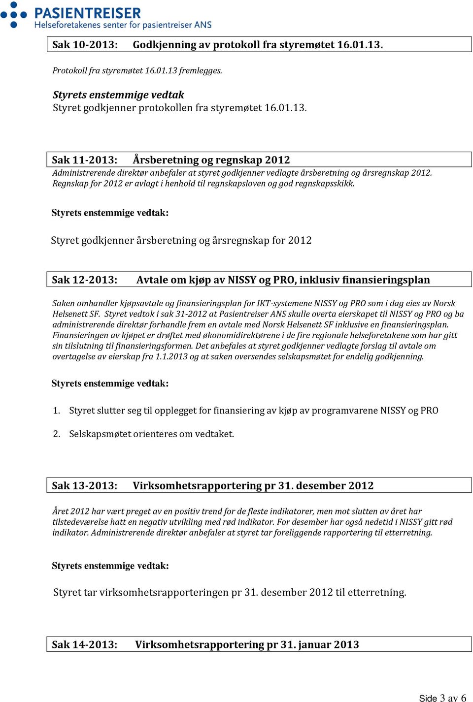 Styret godkjenner årsberetning og årsregnskap for 2012 Sak 12-2013: Avtale om kjøp av NISSY og PRO, inklusiv finansieringsplan Saken omhandler kjøpsavtale og finansieringsplan for IKT-systemene NISSY