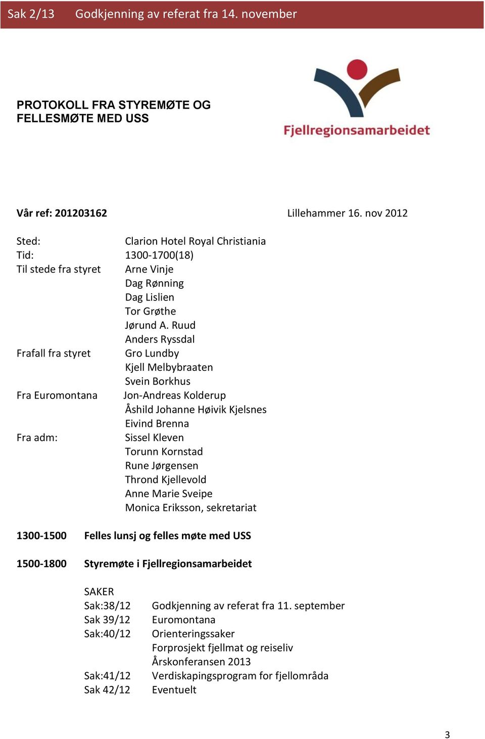 Ruud Anders Ryssdal Frafall fra styret Gro Lundby Kjell Melbybraaten Svein Borkhus Fra Euromontana Jon-Andreas Kolderup Åshild Johanne Høivik Kjelsnes Eivind Brenna Fra adm: Sissel Kleven Torunn