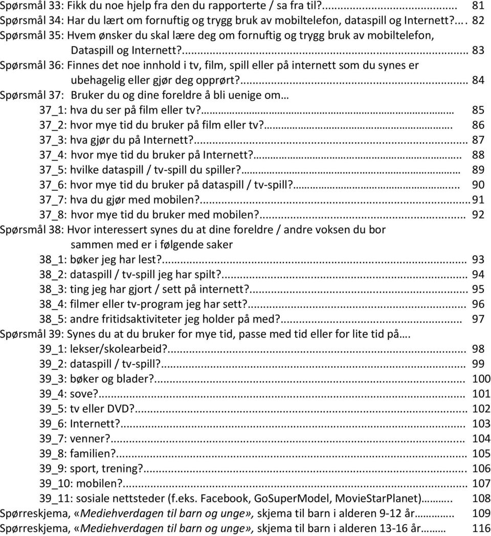 ... 83 Spørsmål 36: Finnes det noe innhold i tv, film, spill eller på internett som du synes er ubehagelig eller gjør deg opprørt?