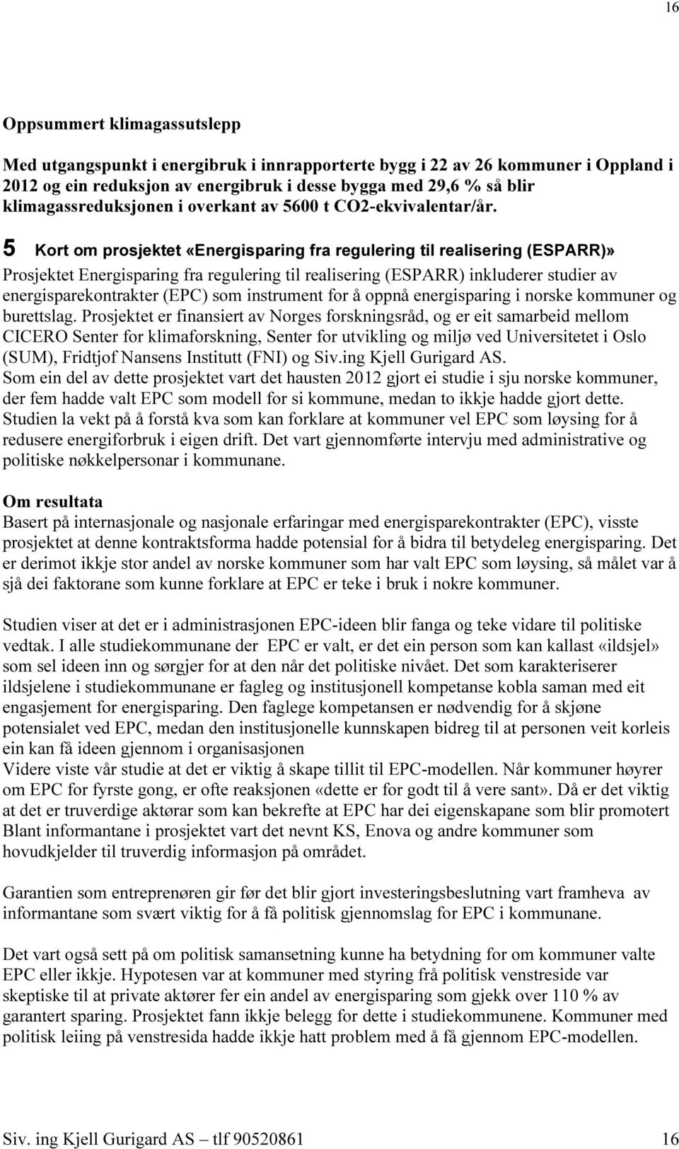 5 Kort om prosjektet «Energisparing fra regulering til realisering (ESPARR)» Prosjektet Energisparing fra regulering til realisering (ESPARR) inkluderer studier av energisparekontrakter (EPC) som