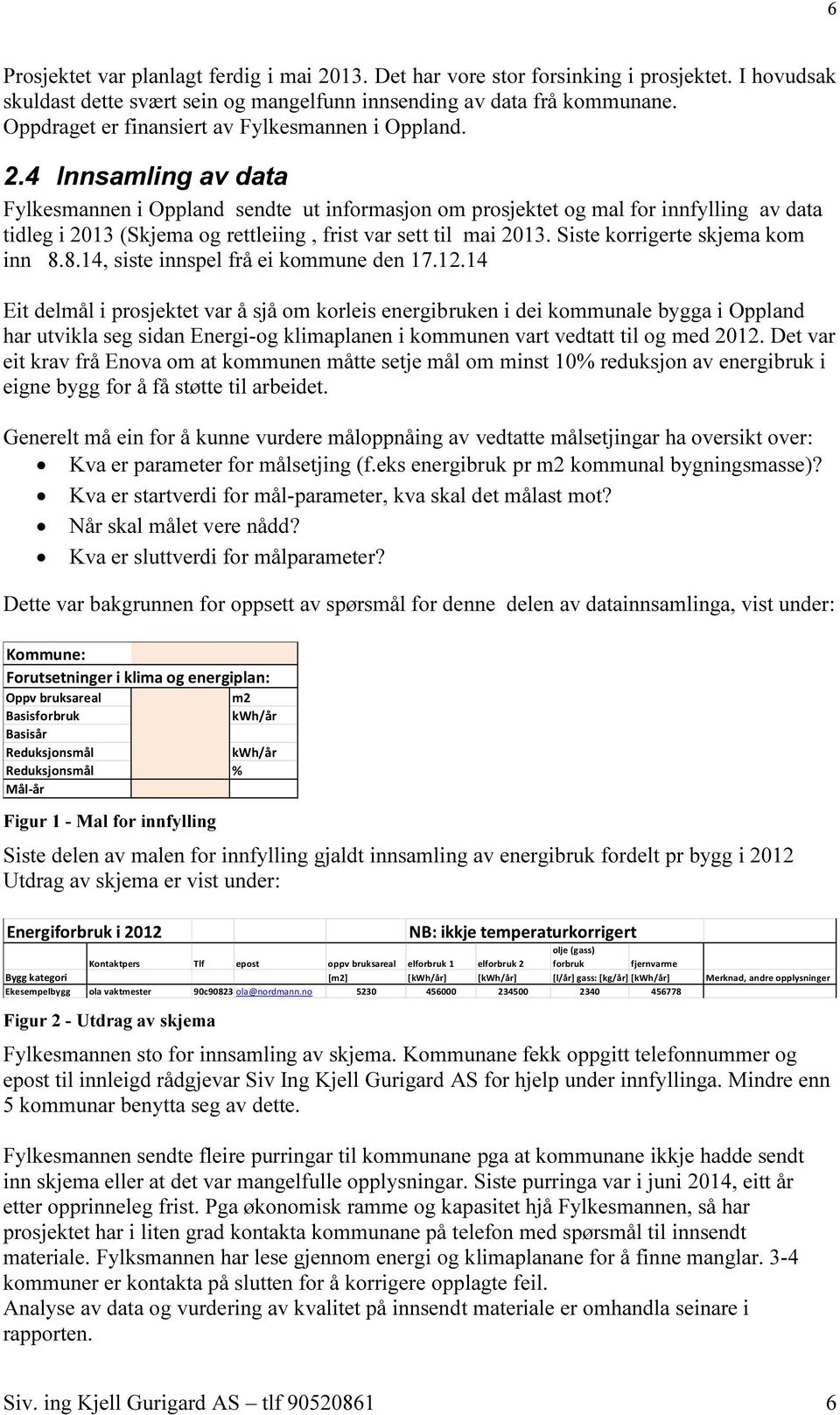 4 Innsamling av data Fylkesmannen i Oppland sendte ut informasjon om prosjektet og mal for innfylling av data tidleg i 2013 (Skjema og rettleiing, frist var sett til mai 2013.