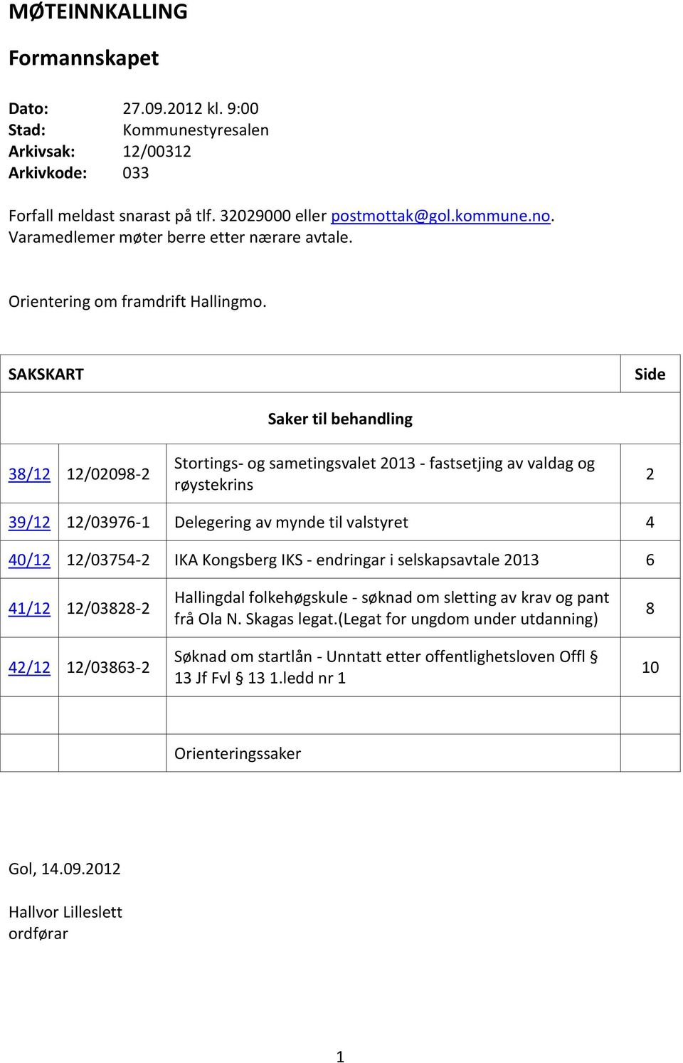 SAKSKART Side 38/12 12/02098-2 Saker til behandling Stortings- og sametingsvalet 2013 - fastsetjing av valdag og røystekrins 2 39/12 12/03976-1 Delegering av mynde til valstyret 4 40/12 12/03754-2