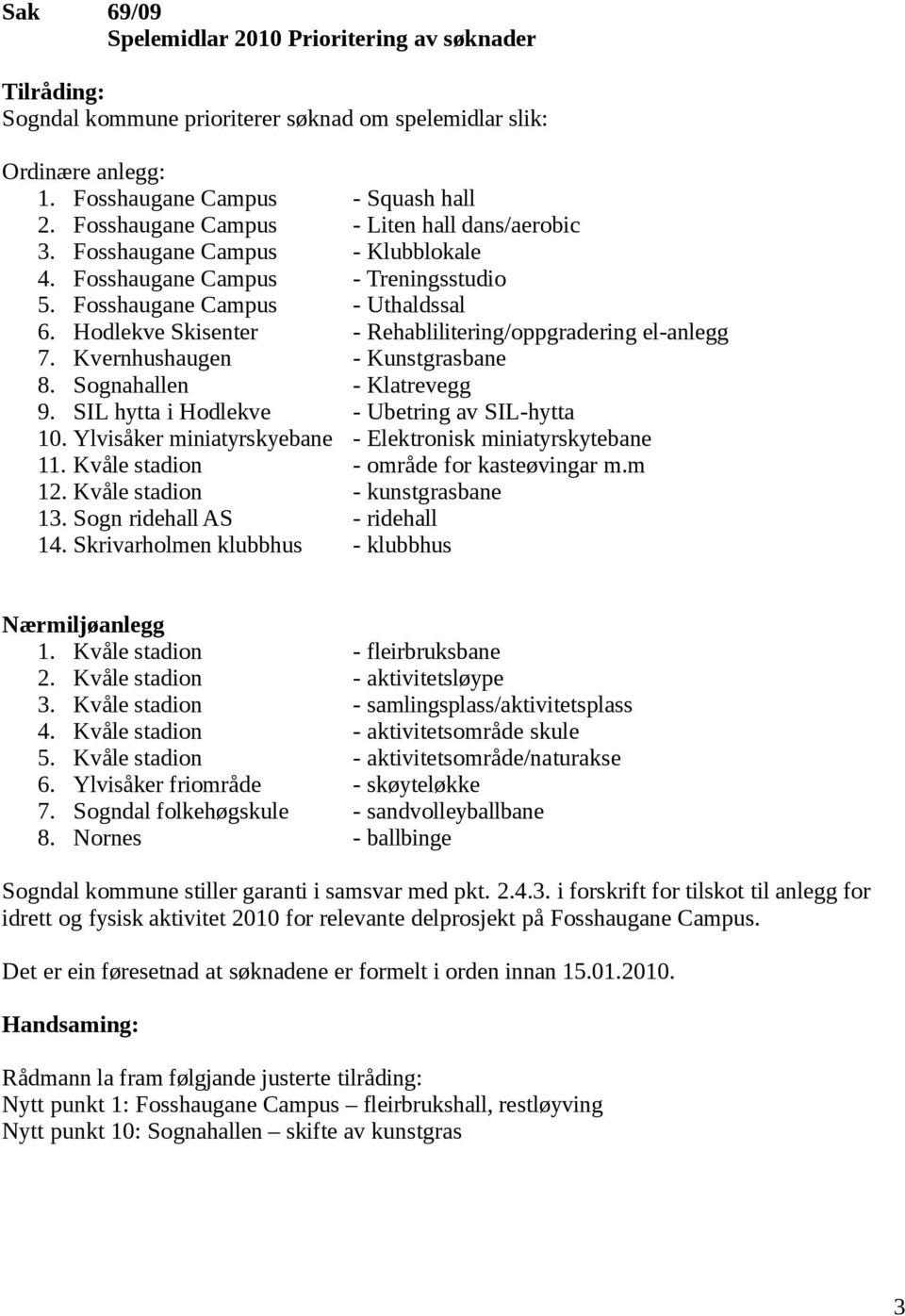 Hodlekve Skisenter - Rehablilitering/oppgradering el-anlegg 7. Kvernhushaugen - Kunstgrasbane 8. Sognahallen - Klatrevegg 9. SIL hytta i Hodlekve - Ubetring av SIL-hytta 10.