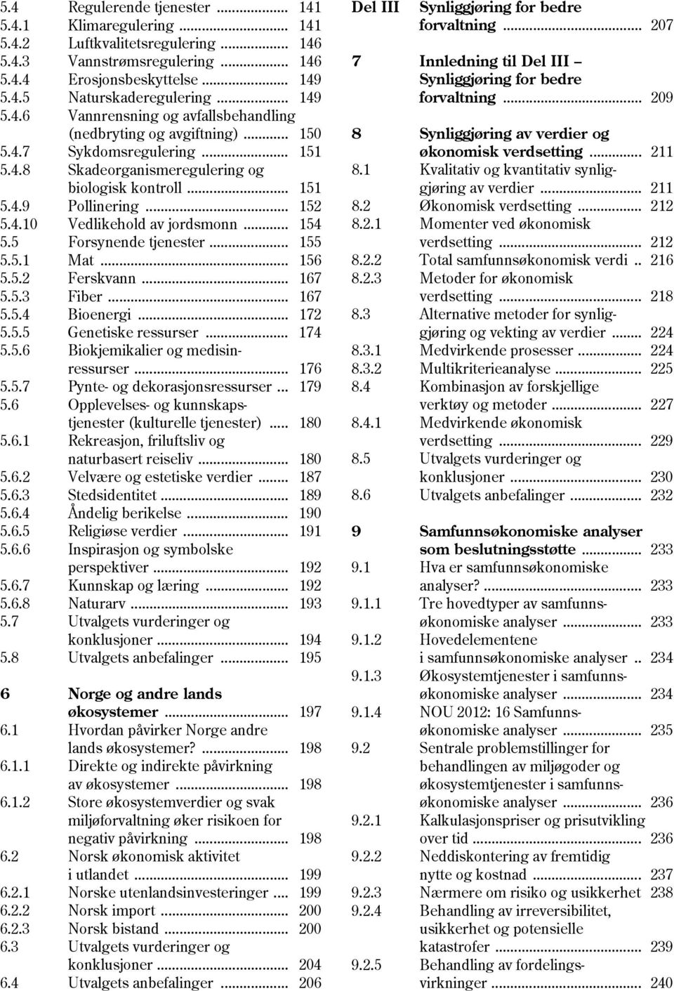 .. 156 5.5.2 Ferskvann... 167 5.5.3 Fiber... 167 5.5.4 Bioenergi... 172 5.5.5 Genetiske ressurser... 174 5.5.6 Biokjemikalier og medisin- ressurser... 176 5.5.7 Pynte- og dekorasjonsressurser... 179 5.