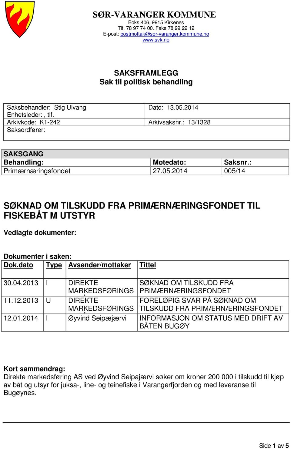 : Primærnæringsfondet 27.05.2014 005/14 SØKNAD OM TILSKUDD FRA PRIMÆRNÆRINGSFONDET TIL FISKEBÅT M UTSTYR Vedlagte dokumenter: Dokumenter i saken: Dok.dato Type Avsender/mottaker Tittel 30.04.2013 11.