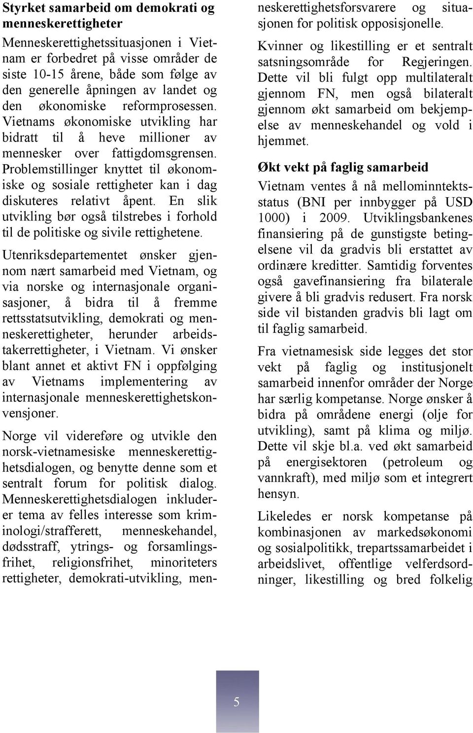 Problemstillinger knyttet til økonomiske og sosiale rettigheter kan i dag diskuteres relativt åpent. En slik utvikling bør også tilstrebes i forhold til de politiske og sivile rettighetene.