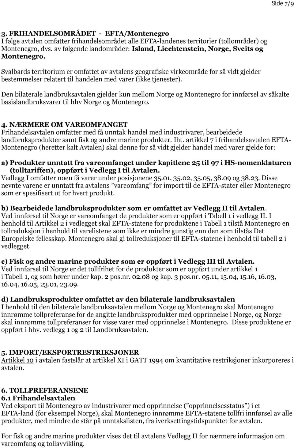 Svalbards territorium er omfattet av avtalens geografiske virkeområde for så vidt gjelder bestemmelser relatert til handelen med varer (ikke tjenester).