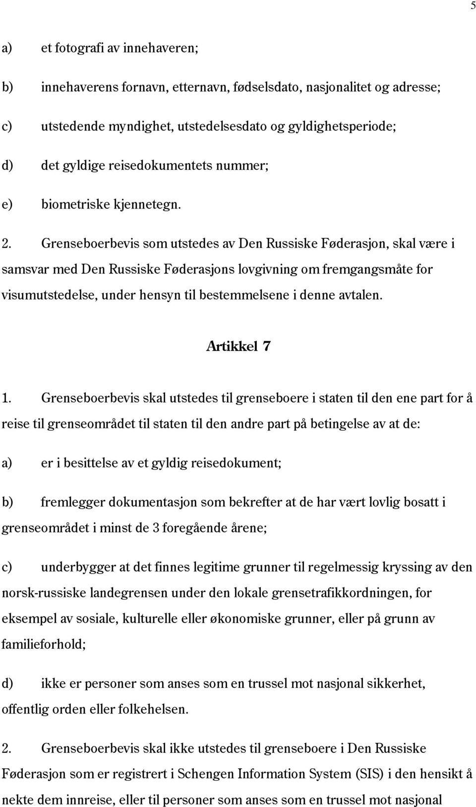 Grenseboerbevis som utstedes av Den Russiske Føderasjon, skal være i samsvar med Den Russiske Føderasjons lovgivning om fremgangsmåte for visumutstedelse, under hensyn til bestemmelsene i denne