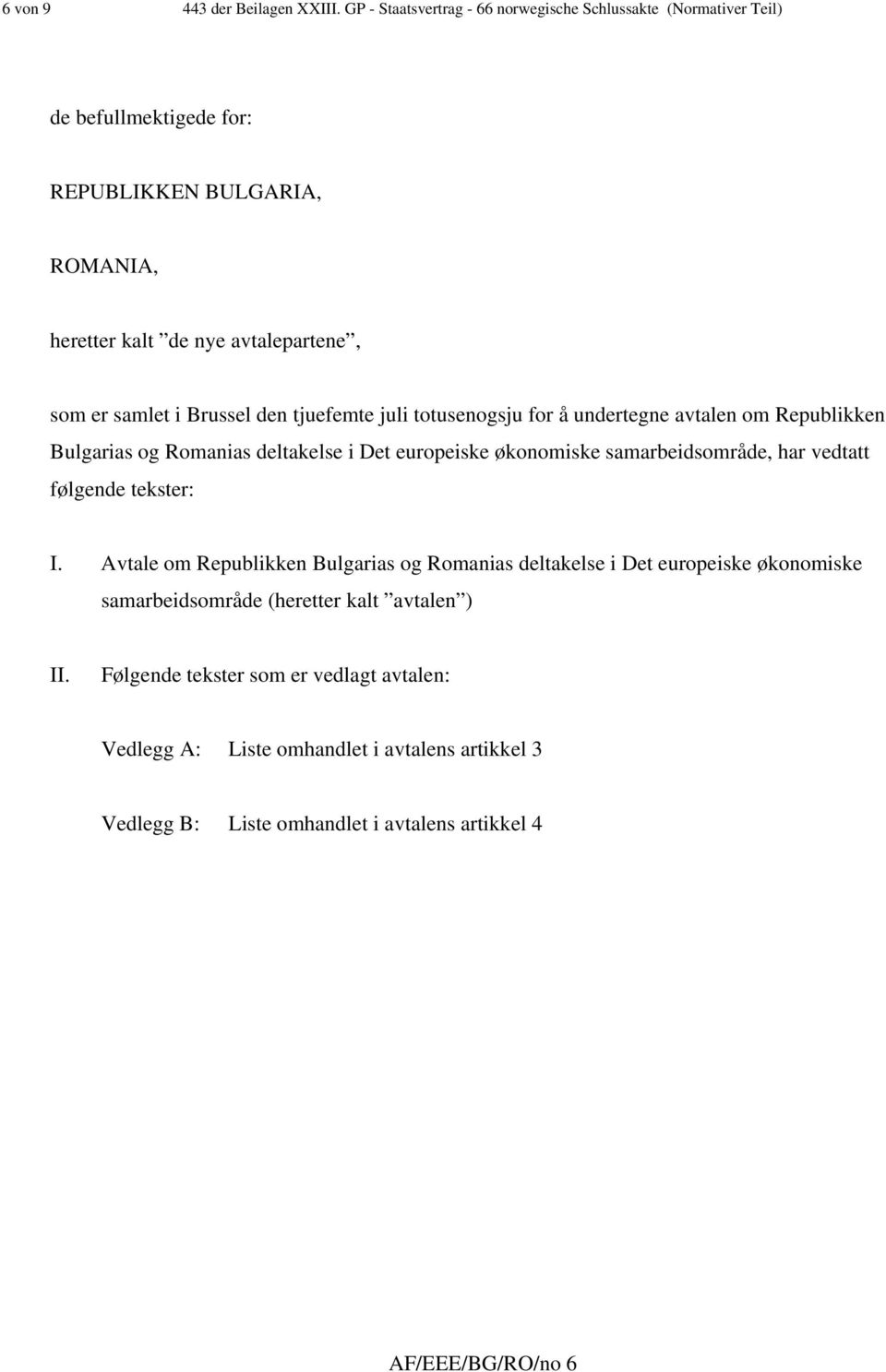 i Brussel den tjuefemte juli totusenogsju for å undertegne avtalen om Republikken Bulgarias og Romanias deltakelse i Det europeiske økonomiske samarbeidsområde, har