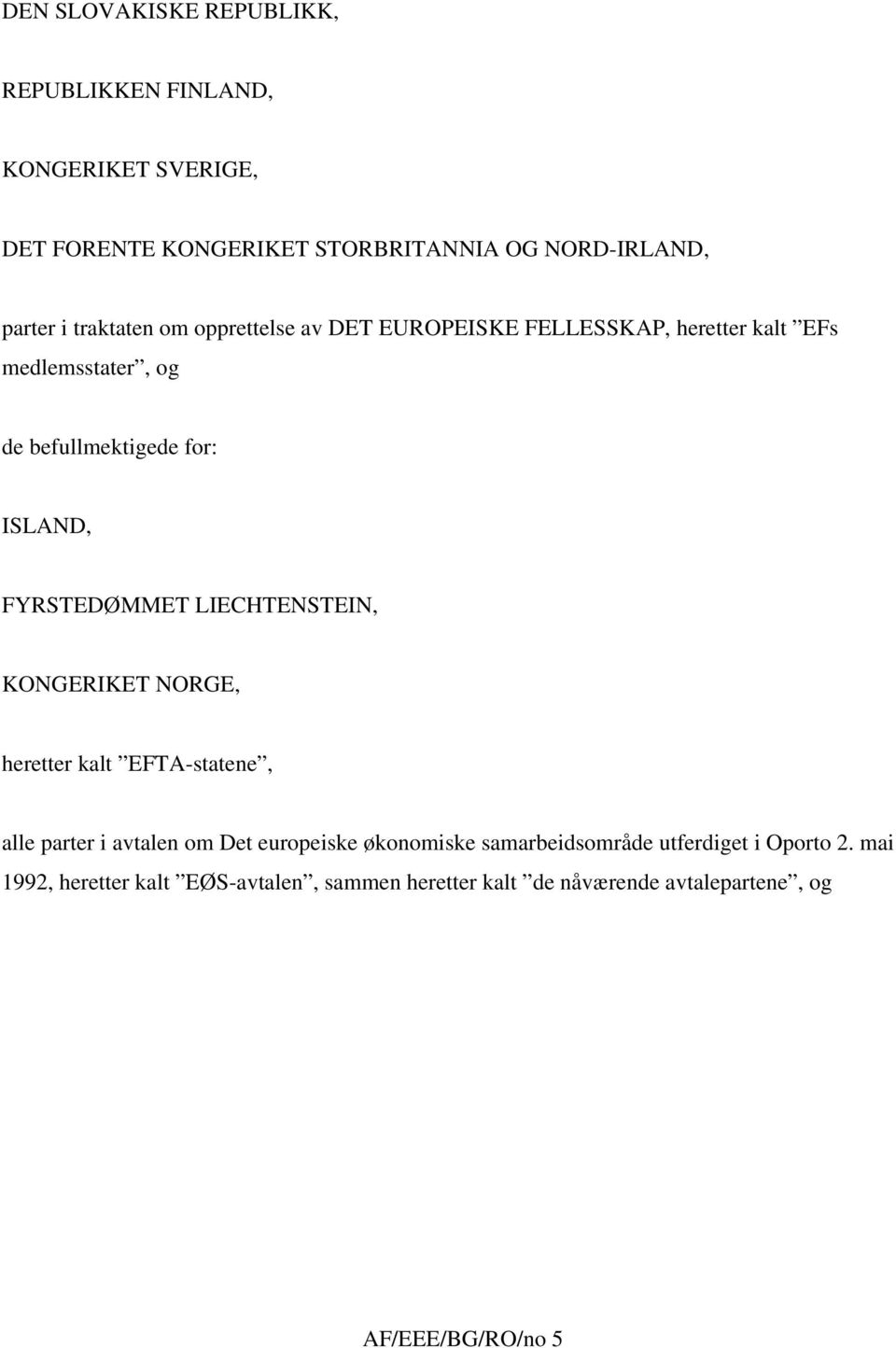 FYRSTEDØMMET LIECHTENSTEIN, KONGERIKET NORGE, heretter kalt EFTA-statene, alle parter i avtalen om Det europeiske økonomiske