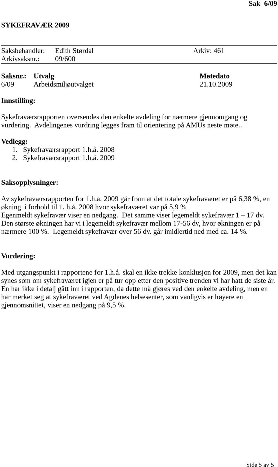 h.å. 2008 2. Sykefraværsrapport 1.h.å. 2009 Saksopplysninger: Av sykefraværsrapporten for 1.h.å. 2009 går fram at det totale sykefraværet er på 6,38 %, en økning i forhold til 1. h.å. 2008 hvor sykefraværet var på 5,9 % Egenmeldt sykefravær viser en nedgang.