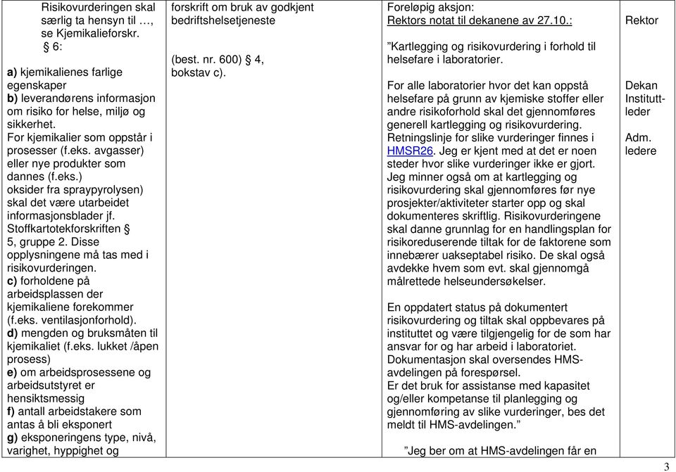 Stoffkartotekforskriften 5, gruppe 2. Disse opplysningene må tas med i risikovurderingen. c) forholdene på arbeidsplassen der kjemikaliene forekommer (f.eks. ventilasjonforhold).