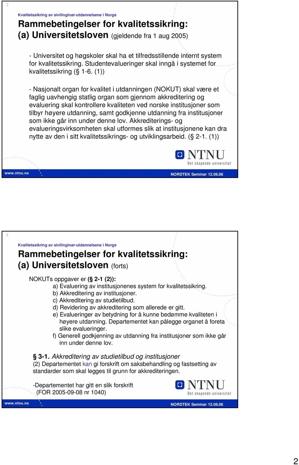 (1)) - Nasjonalt organ for kvalitet i utdanningen (NOKUT) skal være et faglig uavhengig statlig organ som gjennom akkreditering og evaluering skal kontrollere kvaliteten ved norske institusjoner som