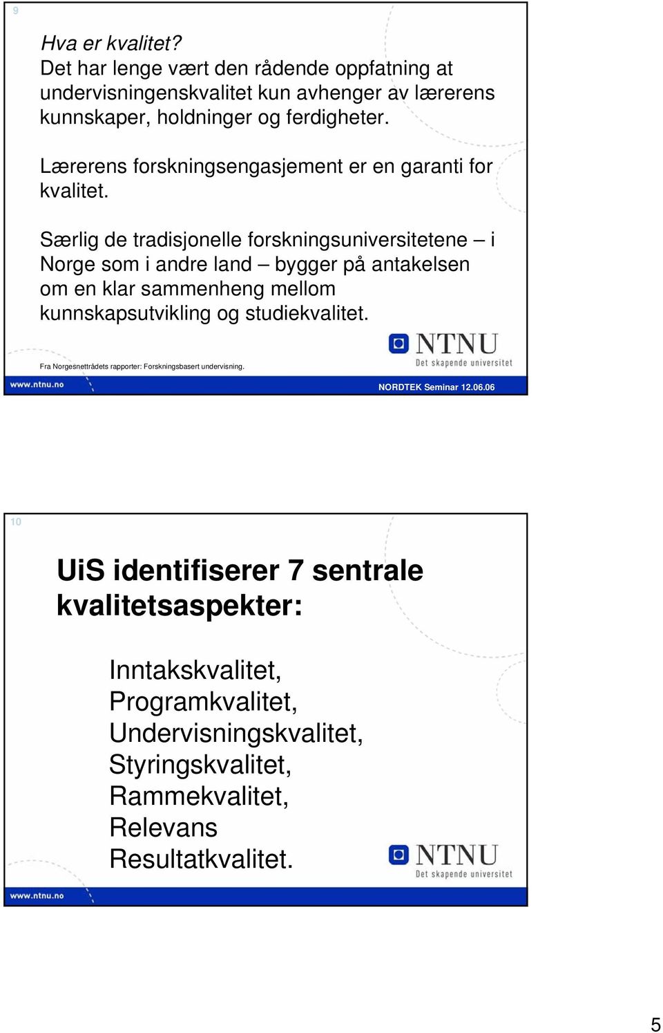 Særlig de tradisjonelle forskningsuniversitetene i Norge som i andre land bygger på antakelsen om en klar sammenheng mellom kunnskapsutvikling og