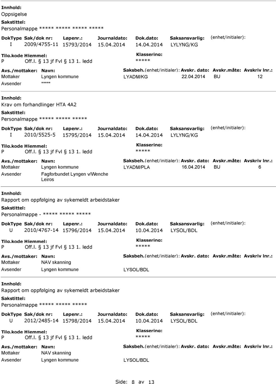 04.2014 Avs./mottaker: Navn: Saksbeh. Avskr. dato: Avskr.måte: Avskriv lnr.: Mottaker NAV skanning nnhold: Rapport om oppfølging av sykemeldt arbeidstaker ersonalmappe 2012/2485-14 15798/2014 10.04.2014 Avs./mottaker: Navn: Saksbeh. Avskr. dato: Avskr.måte: Avskriv lnr.: Mottaker NAV skanning Side: 8 av 13