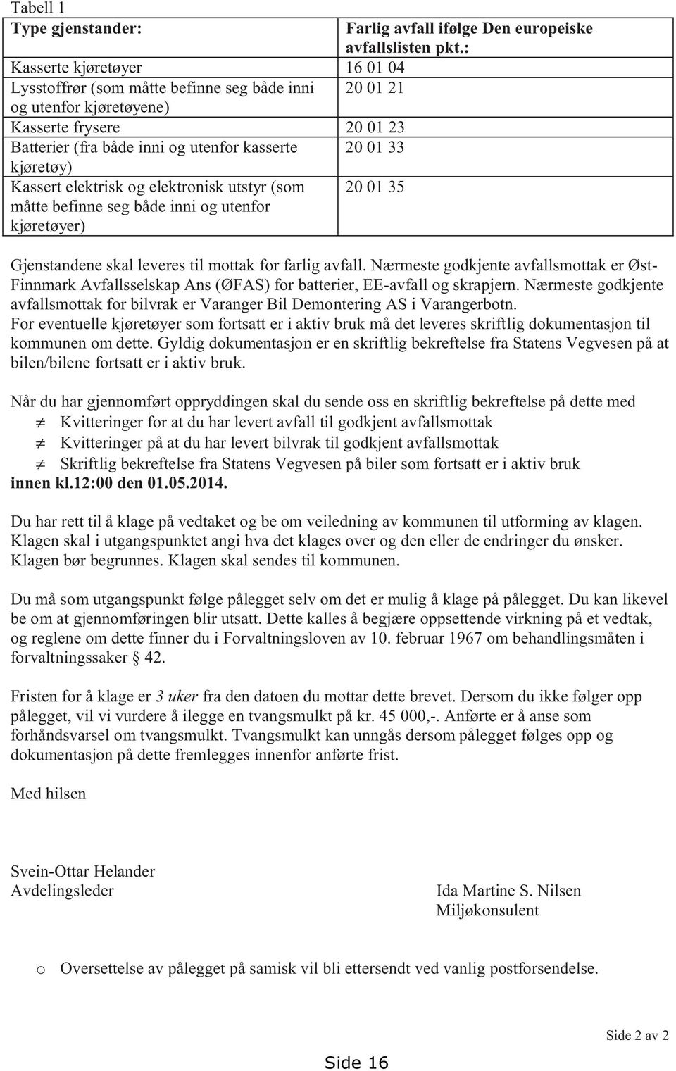 : Gjenstandene skal leveres til mottak for farlig avfall. Nærmeste godkjente avfallsmottak er Øst- Finnmark Avfallsselskap Ans (ØFAS) for batterier, EE-avfall og skrapjern.