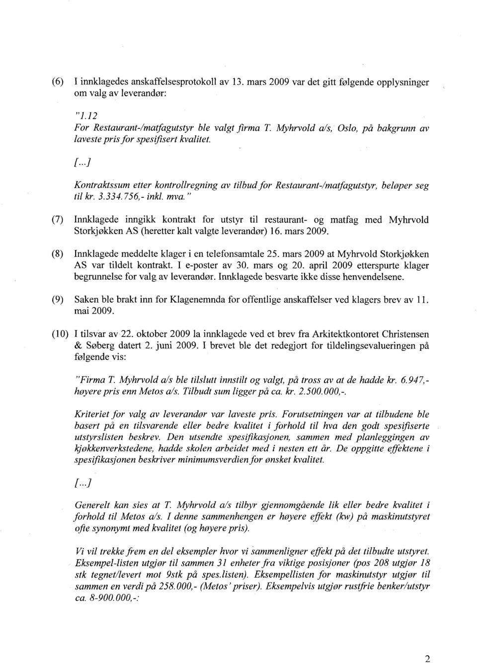 " (7) Innklagede inngikk kontrakt for utstyr til restaurant- og matfag med Myhrvold Storkjøkken AS (heretter kalt valgte leverandør) 16. mars 2009.