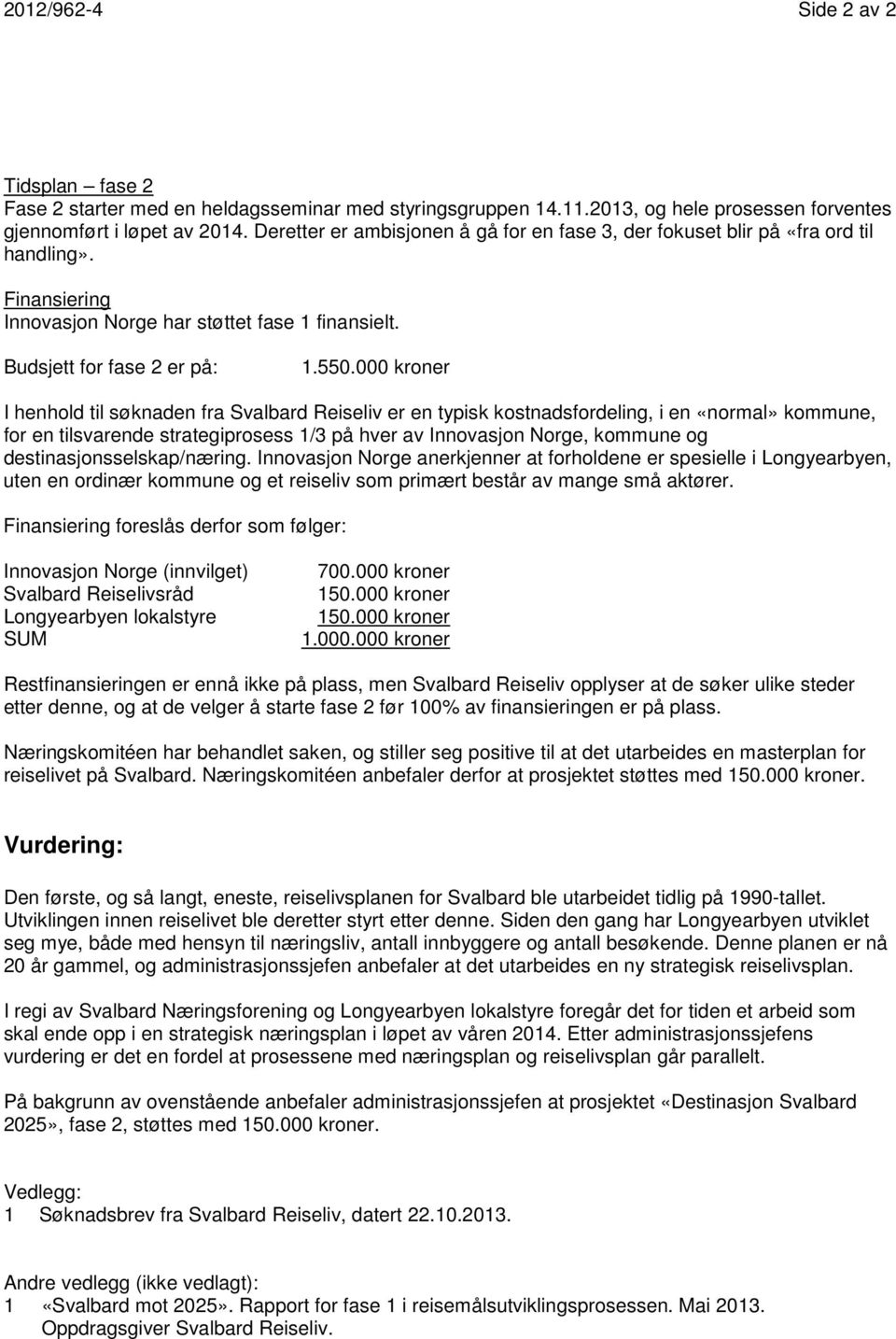 000 kroner I henhold til søknaden fra Svalbard Reiseliv er en typisk kostnadsfordeling, i en «normal» kommune, for en tilsvarende strategiprosess 1/3 på hver av Innovasjon Norge, kommune og