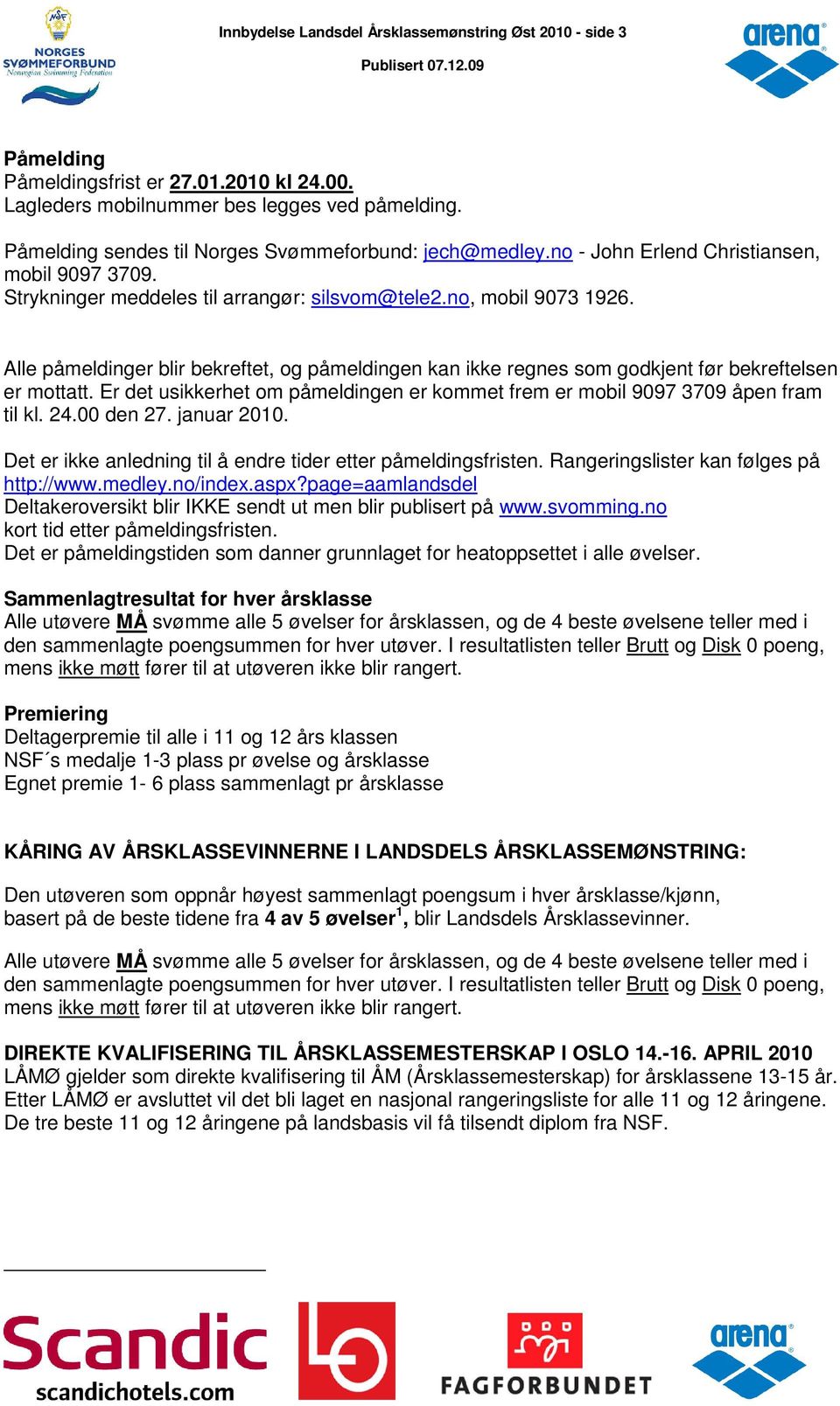 Alle påmeldinger blir bekreftet, og påmeldingen kan ikke regnes som godkjent før bekreftelsen er mottatt. Er det usikkerhet om påmeldingen er kommet frem er mobil 9097 3709 åpen fram til kl. 24.