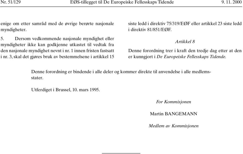 Artikkel 8 Denne forordning trer i kraft den tredje dag etter at den er kunngjort i De Europeiske Fellesskaps Tidende.