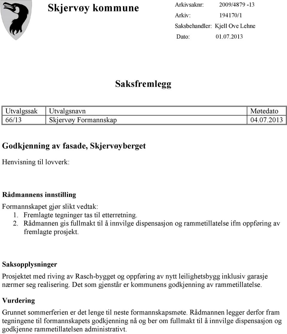 2013 Godkjenning av fasade, Skjervøyberget Henvisning til lovverk: Rådmannens innstilling Formannskapet gjør slikt vedtak: 1. Fremlagte tegninger tas til etterretning. 2.