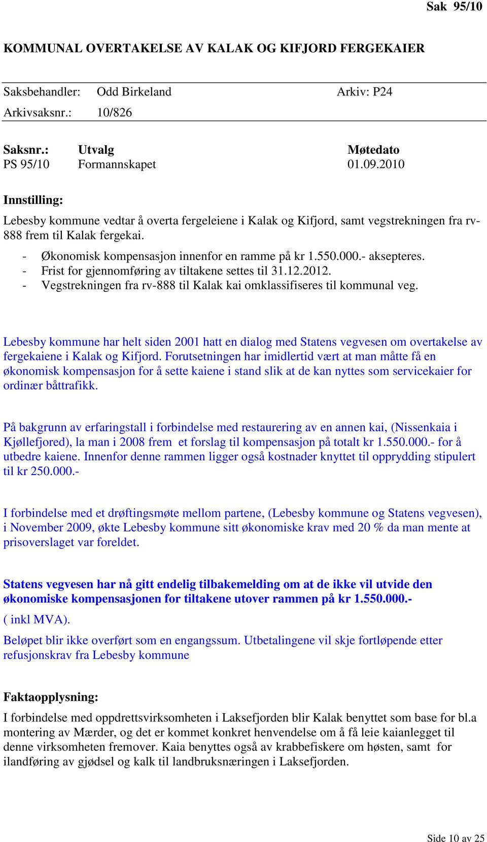- aksepteres. - Frist for gjennomføring av tiltakene settes til 31.12.2012. - Vegstrekningen fra rv-888 til Kalak kai omklassifiseres til kommunal veg.