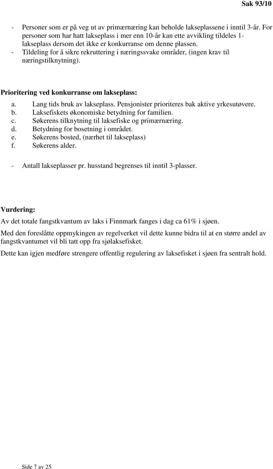 - Tildeling for å sikre rekruttering i næringssvake områder, (ingen krav til næringstilknytning). Prioritering ved konkurranse om lakseplass: a. Lang tids bruk av lakseplass.